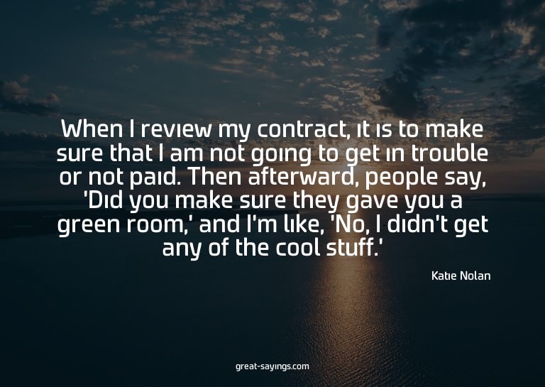 When I review my contract, it is to make sure that I am