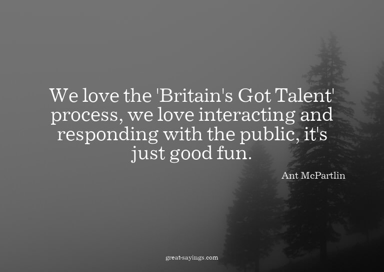 We love the 'Britain's Got Talent' process, we love int