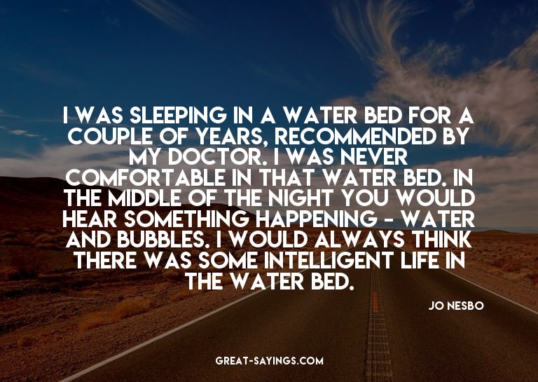 I was sleeping in a water bed for a couple of years, re
