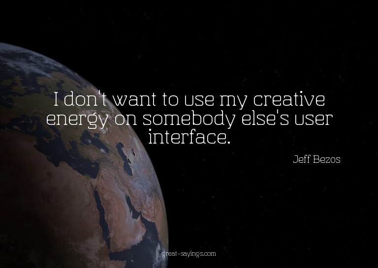 I don't want to use my creative energy on somebody else