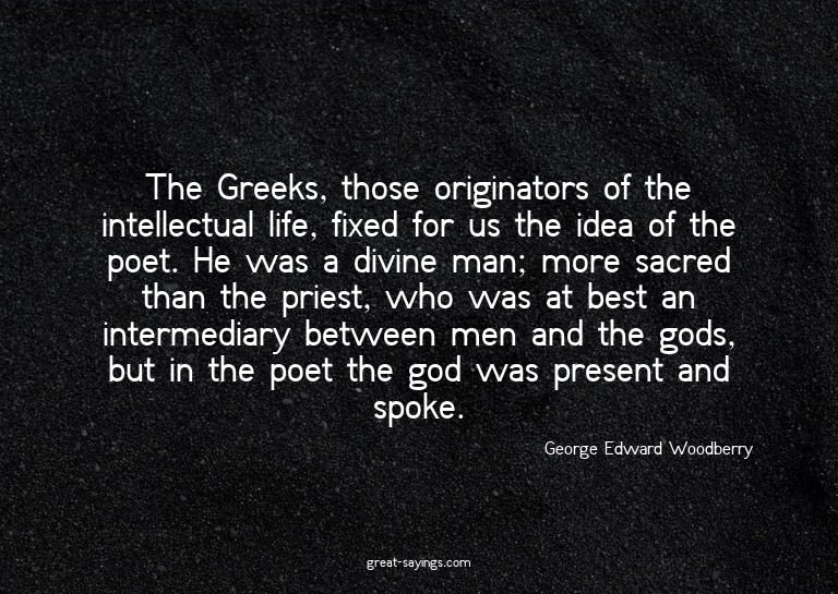 The Greeks, those originators of the intellectual life,