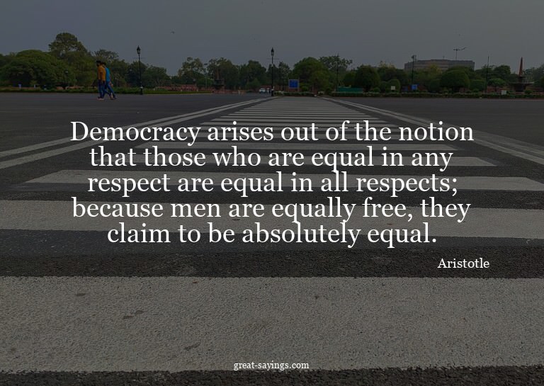 Democracy arises out of the notion that those who are e