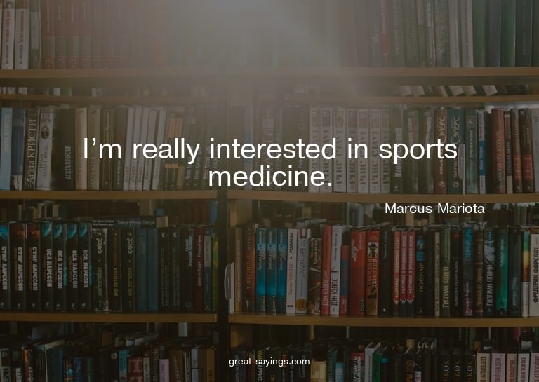 I'm really interested in sports medicine.

