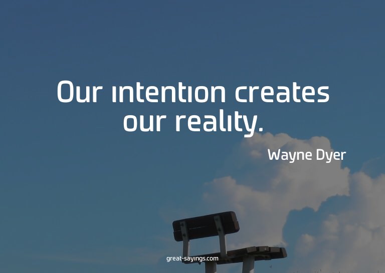 Our intention creates our reality.

