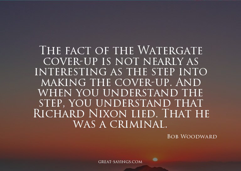 The fact of the Watergate cover-up is not nearly as int
