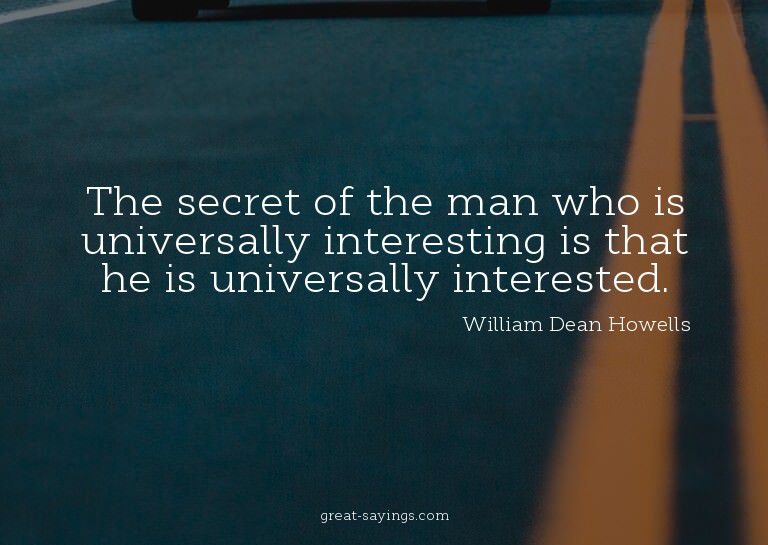 The secret of the man who is universally interesting is