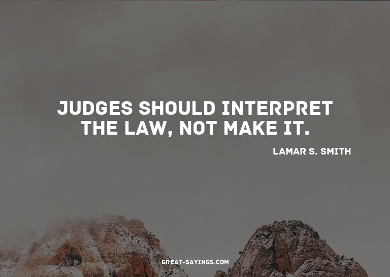 Judges should interpret the law, not make it.

