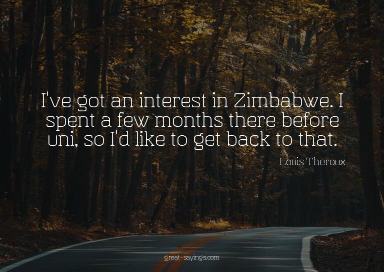 I've got an interest in Zimbabwe. I spent a few months