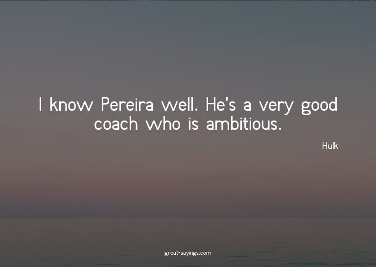I know Pereira well. He's a very good coach who is ambi