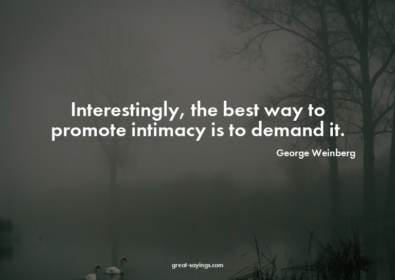 Interestingly, the best way to promote intimacy is to d