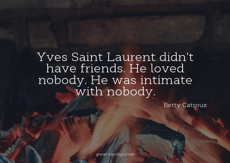 Yves Saint Laurent didn't have friends. He loved nobody