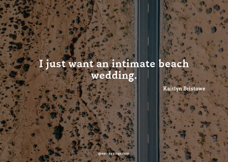 I just want an intimate beach wedding.

