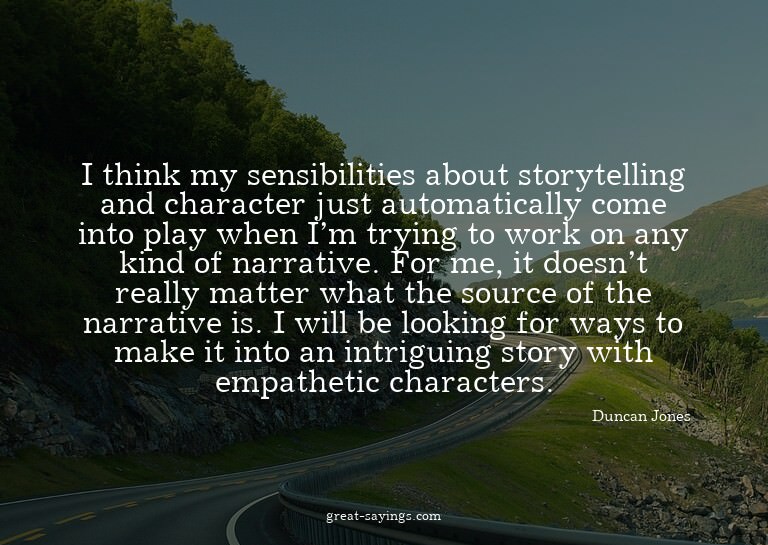 I think my sensibilities about storytelling and charact