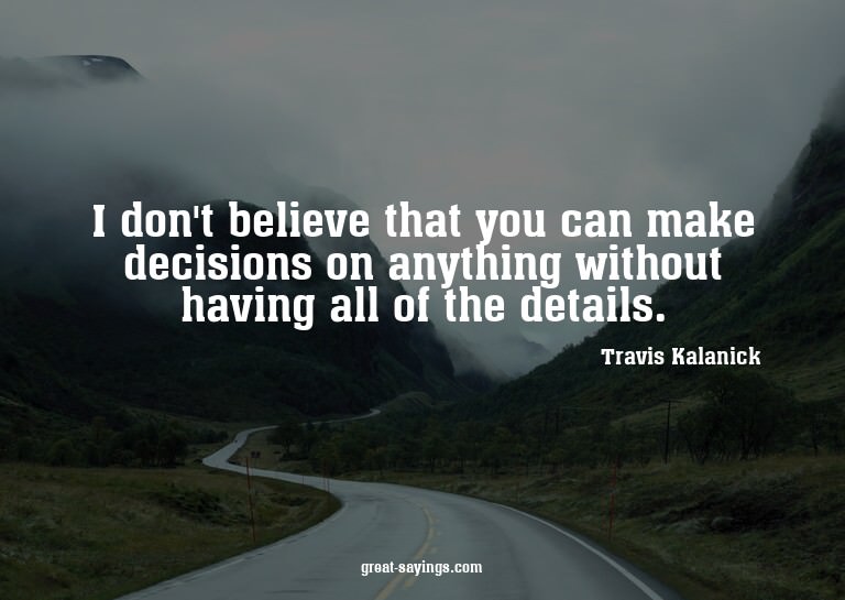 I don't believe that you can make decisions on anything