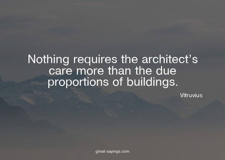 Nothing requires the architect's care more than the due