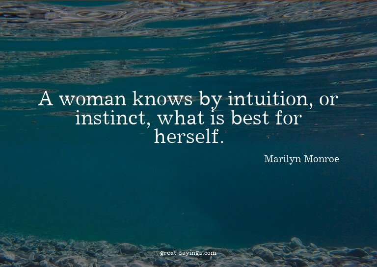A woman knows by intuition, or instinct, what is best f