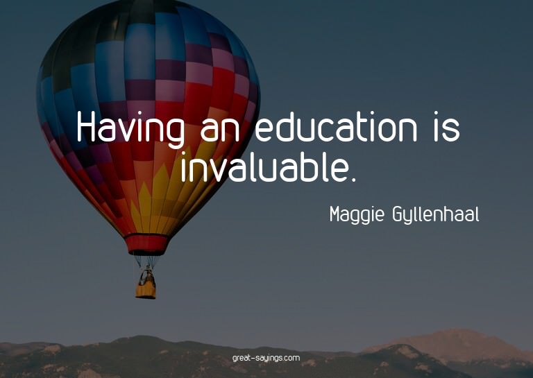 Having an education is invaluable.

