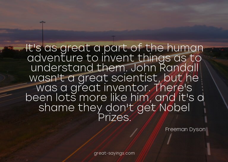 It's as great a part of the human adventure to invent t
