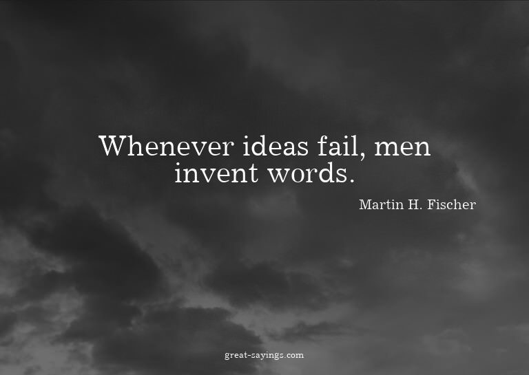 Whenever ideas fail, men invent words.

