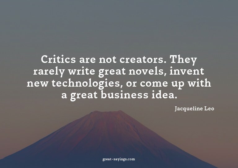 Critics are not creators. They rarely write great novel