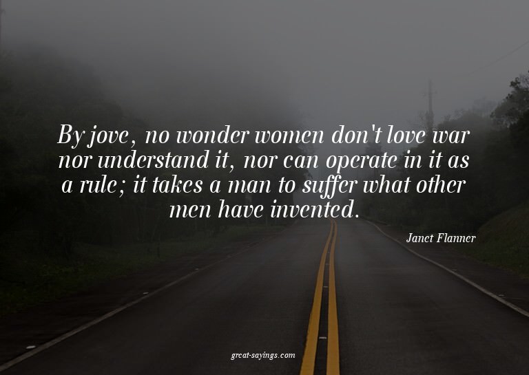 By jove, no wonder women don't love war nor understand