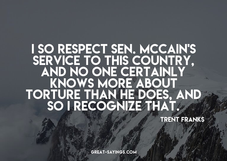 I so respect Sen. McCain's service to this country, and