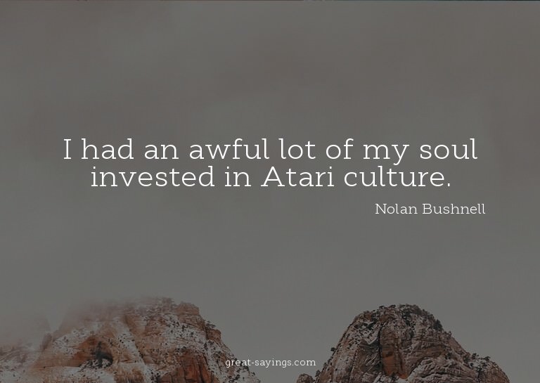I had an awful lot of my soul invested in Atari culture
