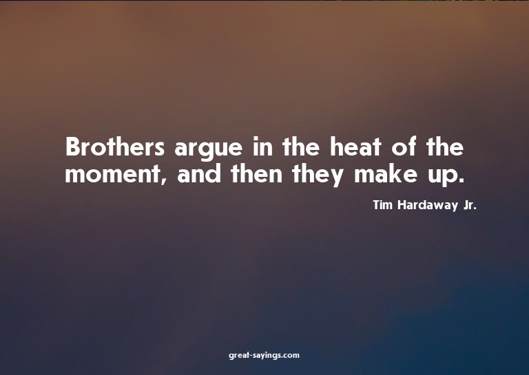 Brothers argue in the heat of the moment, and then they