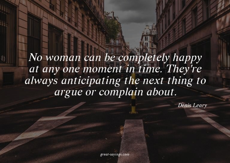 No woman can be completely happy at any one moment in t