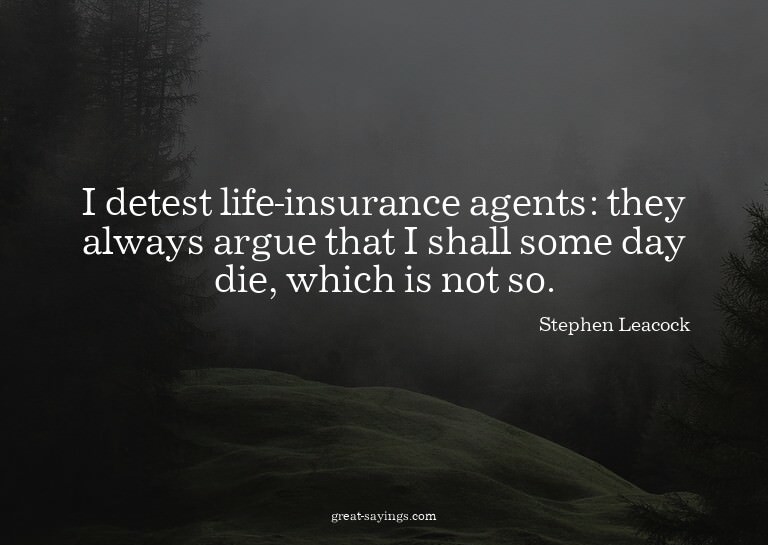 I detest life-insurance agents: they always argue that