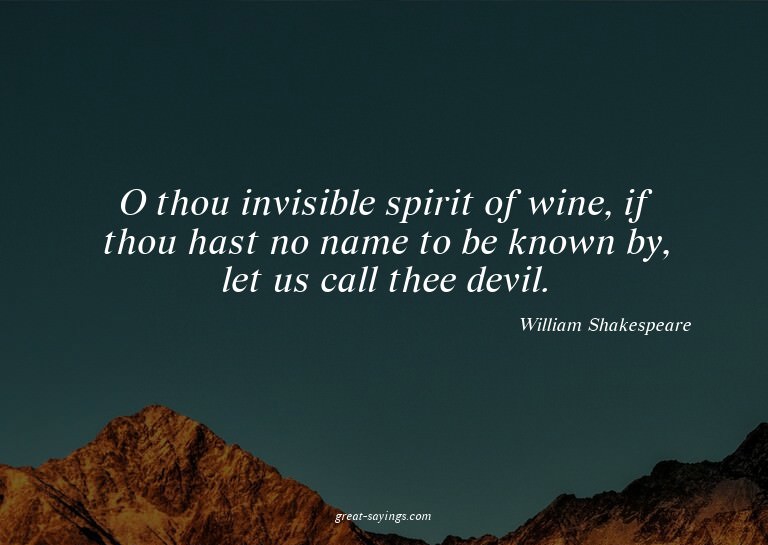 O thou invisible spirit of wine, if thou hast no name t