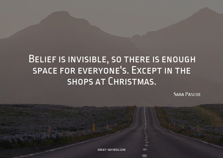 Belief is invisible, so there is enough space for every