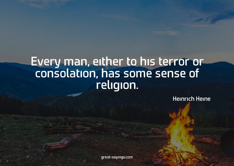 Every man, either to his terror or consolation, has som