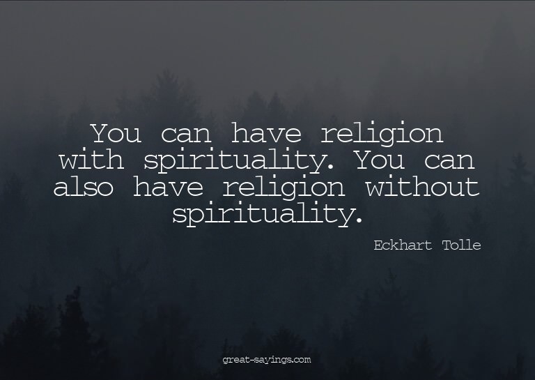 You can have religion with spirituality. You can also h
