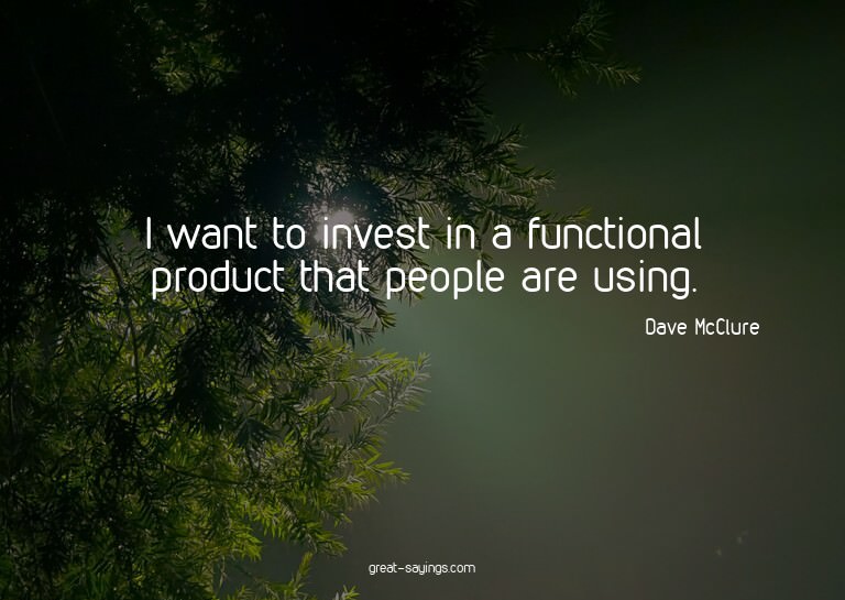 I want to invest in a functional product that people ar
