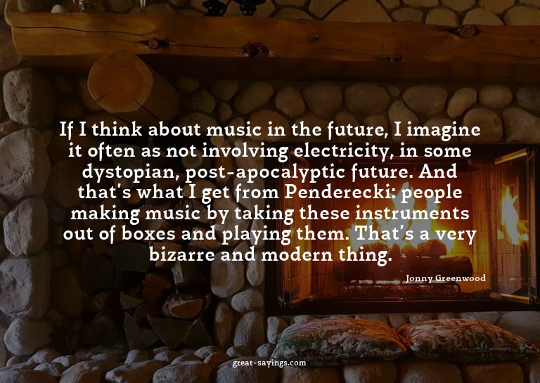 If I think about music in the future, I imagine it ofte
