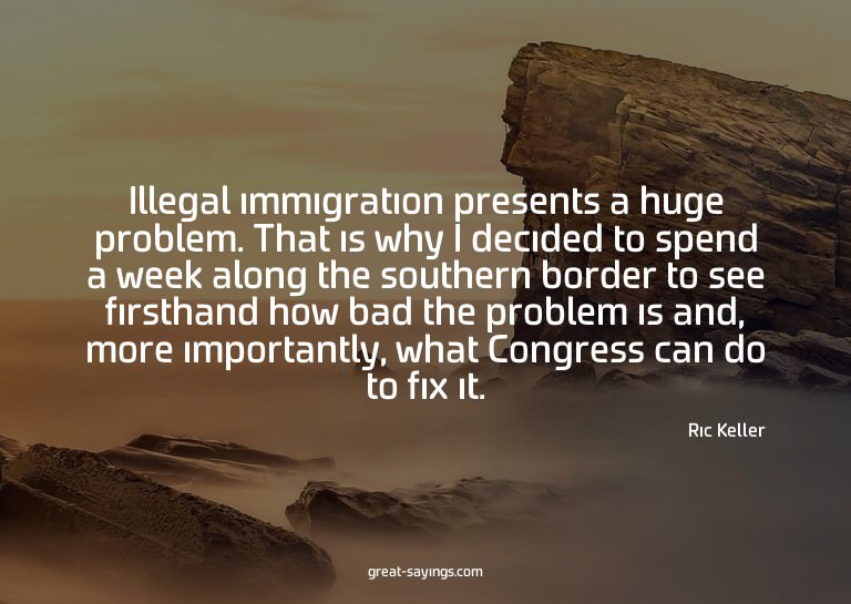 Illegal immigration presents a huge problem. That is wh