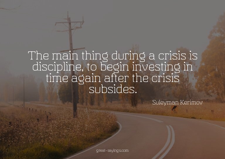 The main thing during a crisis is discipline, to begin