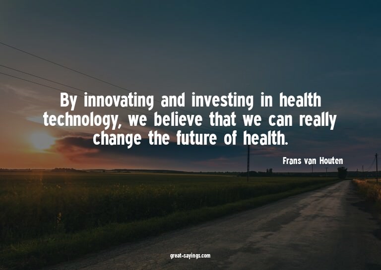 By innovating and investing in health technology, we be