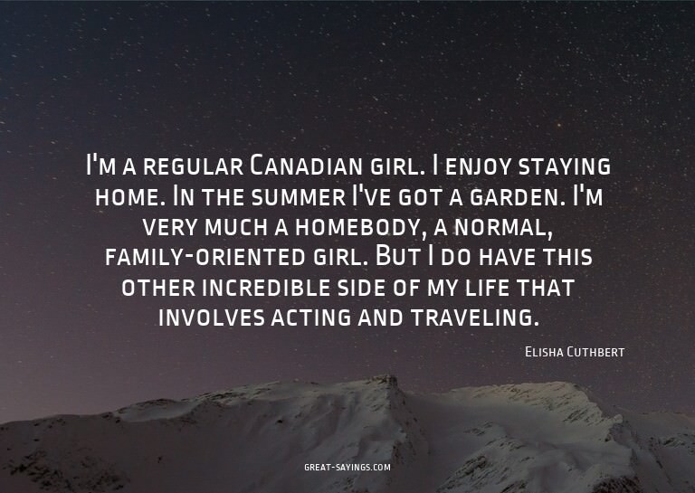 I'm a regular Canadian girl. I enjoy staying home. In t