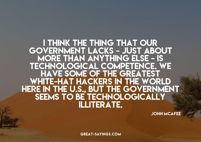 I think the thing that our government lacks - just abou