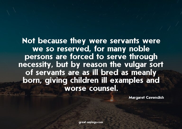 Not because they were servants were we so reserved, for