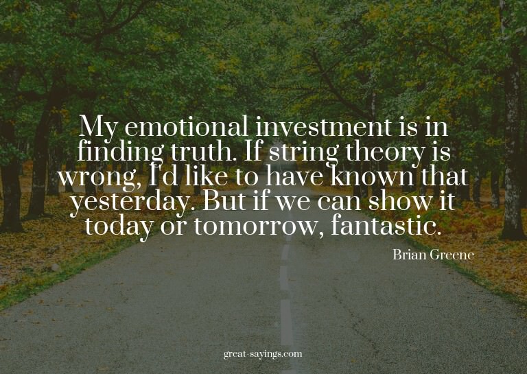 My emotional investment is in finding truth. If string