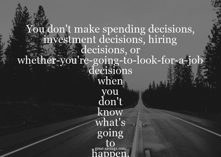 You don't make spending decisions, investment decisions