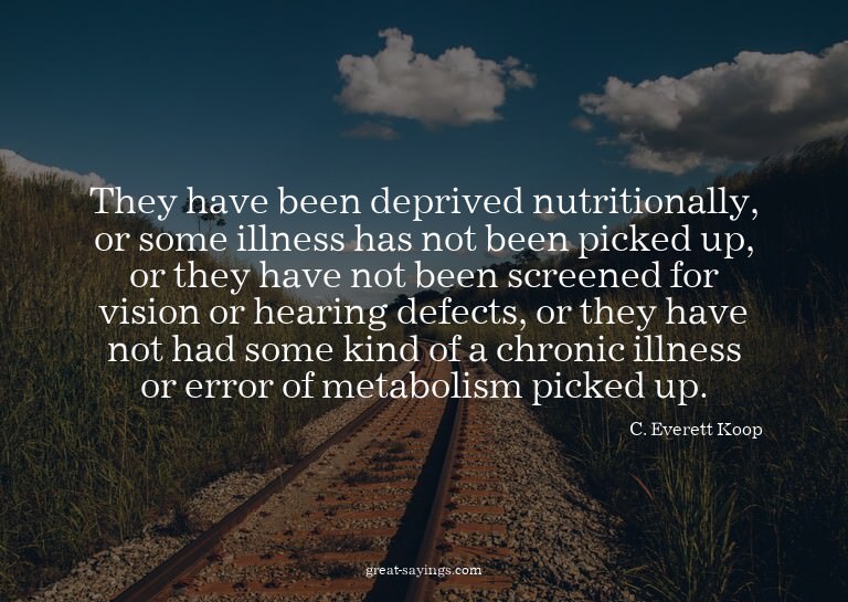 They have been deprived nutritionally, or some illness