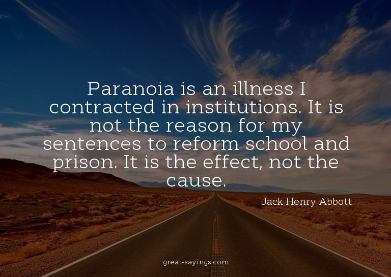 Paranoia is an illness I contracted in institutions. It
