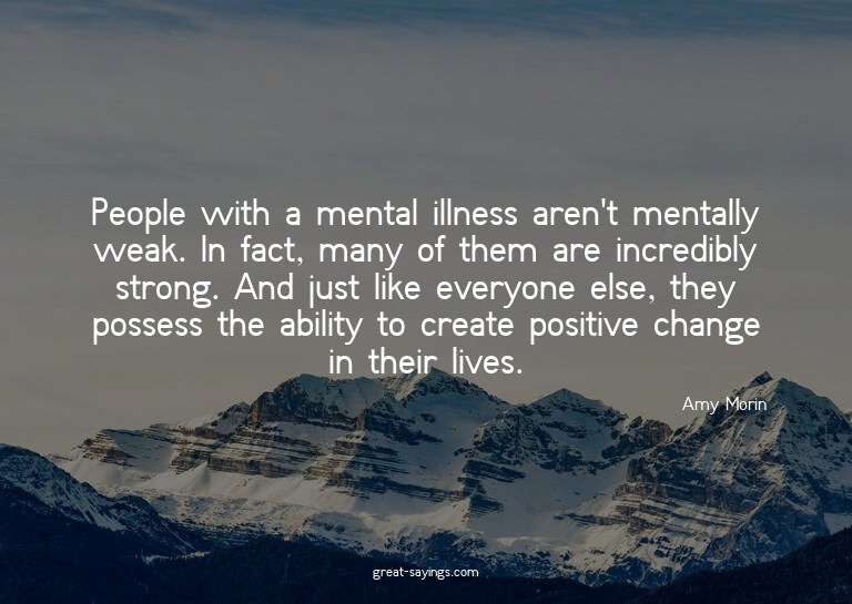 People with a mental illness aren't mentally weak. In f