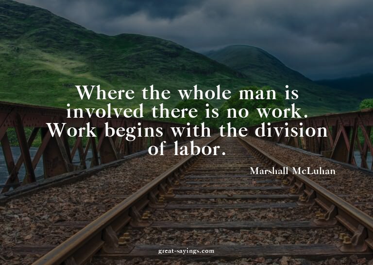 Where the whole man is involved there is no work. Work