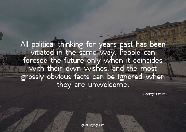 All political thinking for years past has been vitiated