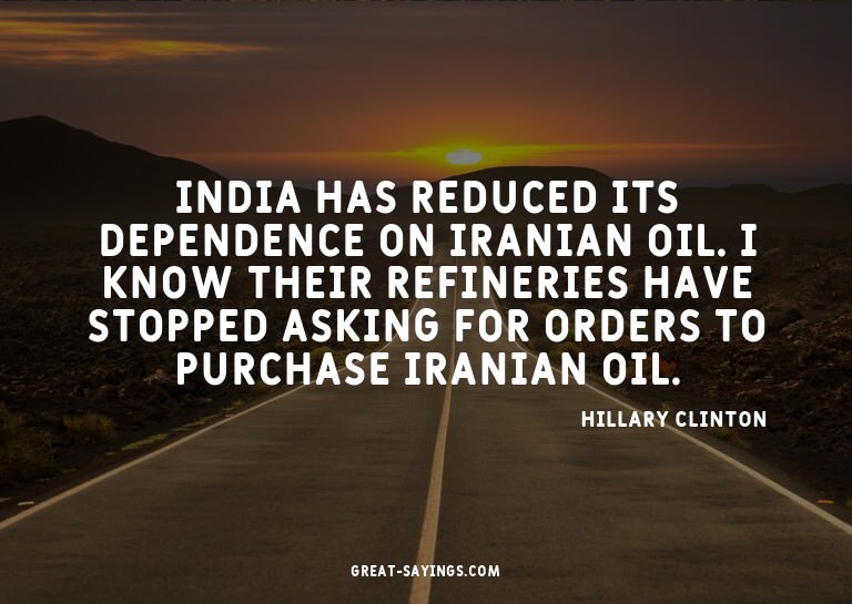 India has reduced its dependence on Iranian oil. I know